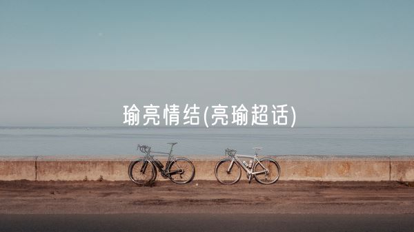 瑜亮情结(亮瑜超话)(图1)