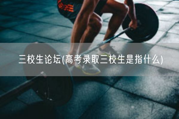 三校生论坛(高考录取三校生是指什么)(图1)