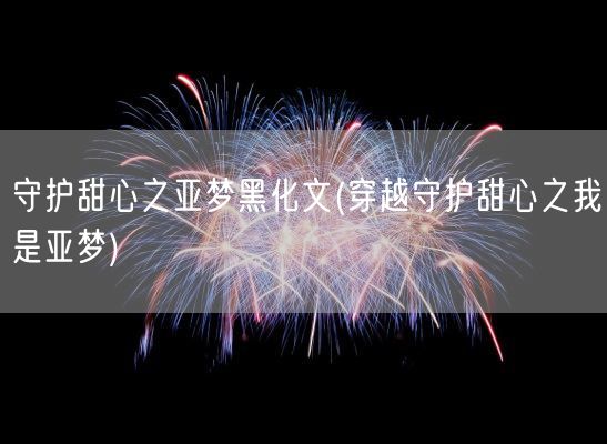 守护甜心之亚梦黑化文(穿越守护甜心之我是亚梦)(图1)