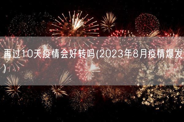 再过10天疫情会好转吗(2023年8月疫情爆发)(图1)