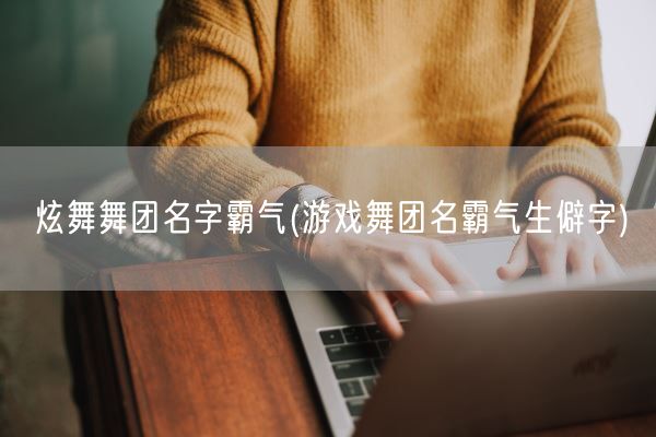 炫舞舞团名字霸气(游戏舞团名霸气生僻字)(图1)