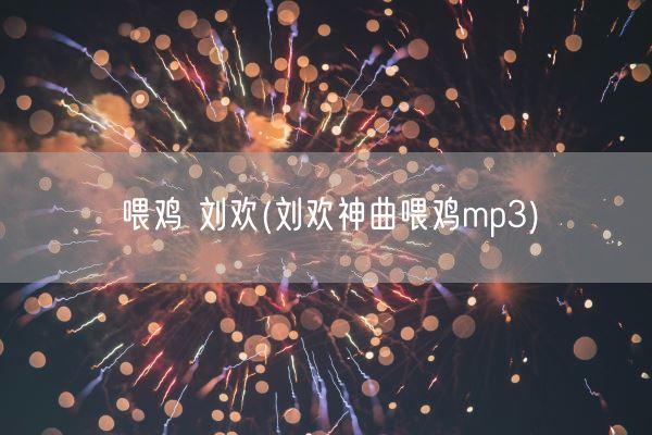 喂鸡 刘欢(刘欢神曲喂鸡mp3)(图1)