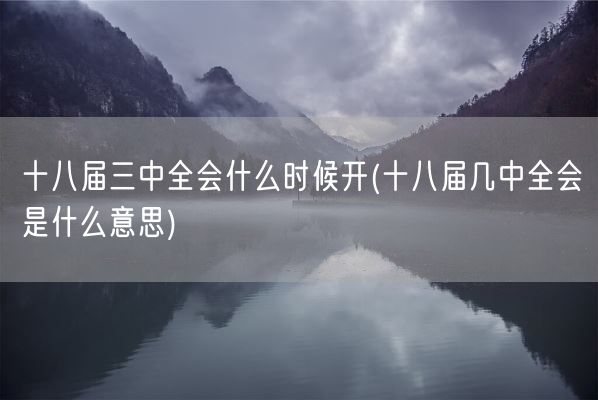 十八届三中全会什么时候开(十八届几中全会是什么意思)(图1)