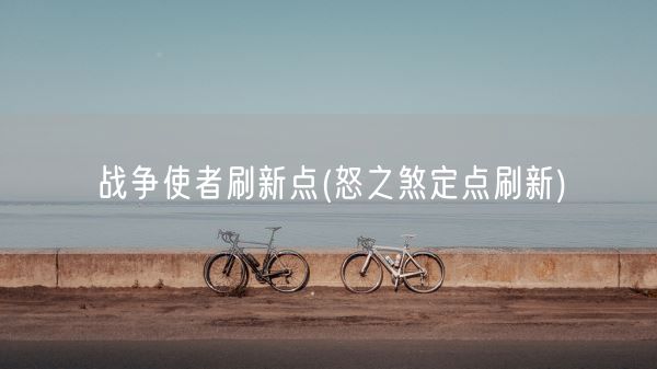 战争使者刷新点(怒之煞定点刷新)(图1)