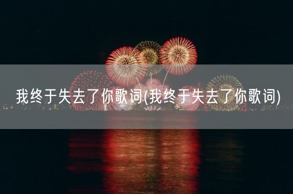 我终于失去了你歌词(我终于失去了你歌词)(图1)