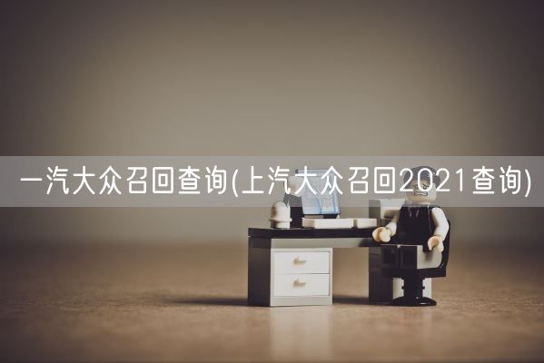 一汽大众召回查询(上汽大众召回2021查询)(图1)