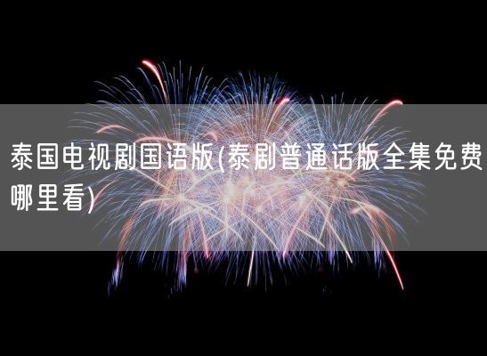 泰国电视剧国语版(泰剧普通话版全集免费哪里看)(图1)