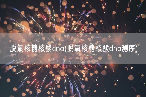 脱氧核糖核酸dna(脱氧核糖核酸dna测序)(图1)