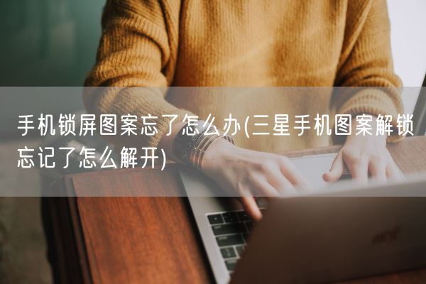 手机锁屏图案忘了怎么办(三星手机图案解锁忘记了怎么解开)(图1)