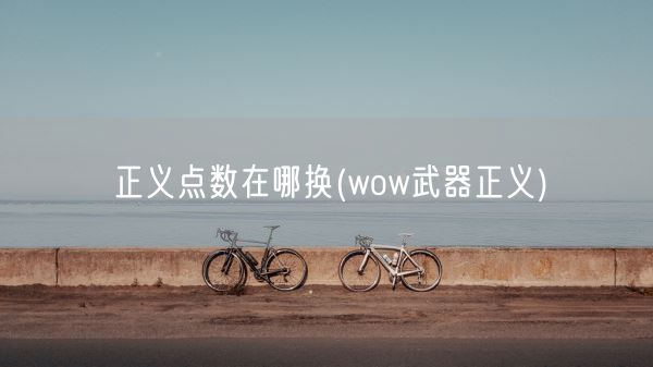 正义点数在哪换(wow武器正义)(图1)