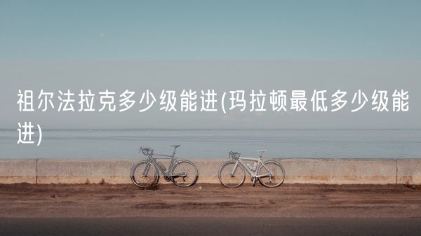 祖尔法拉克多少级能进(玛拉顿最低多少级能进)(图1)