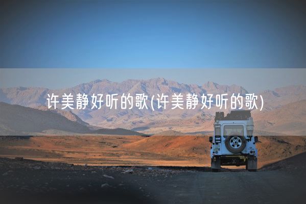 许美静好听的歌(许美静好听的歌)(图1)