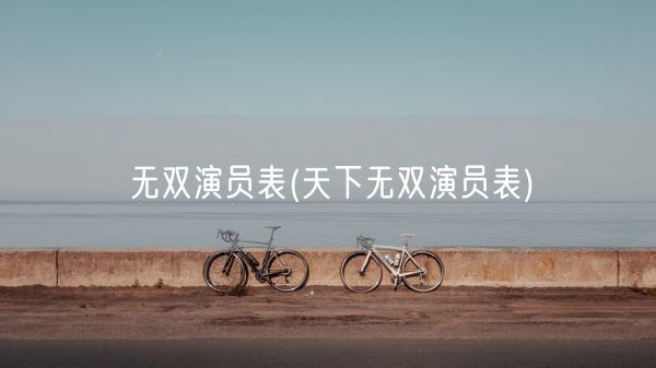 无双演员表(天下无双演员表)(图1)