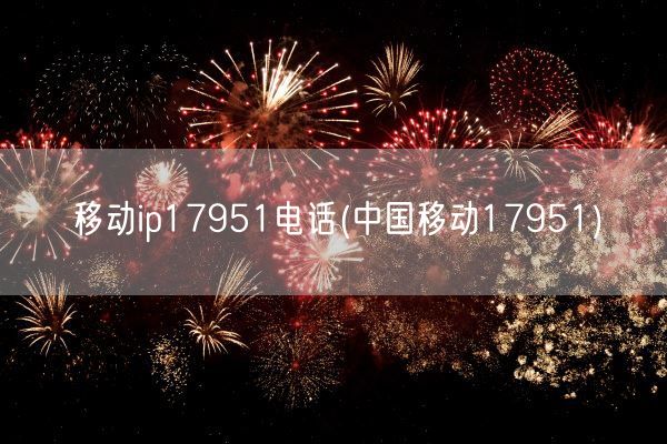 移动ip17951电话(中国移动17951)(图1)