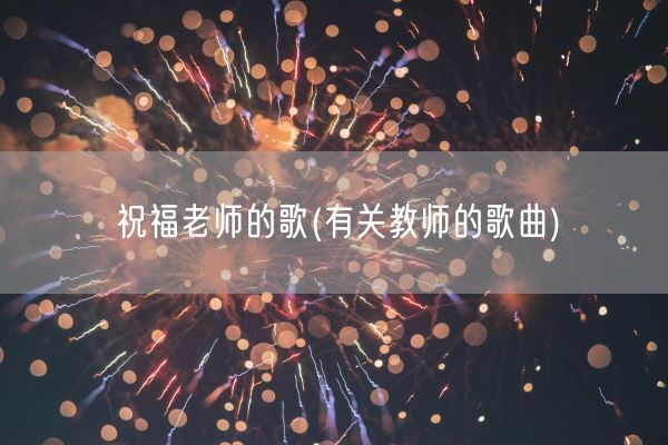 祝福老师的歌(有关教师的歌曲)(图1)