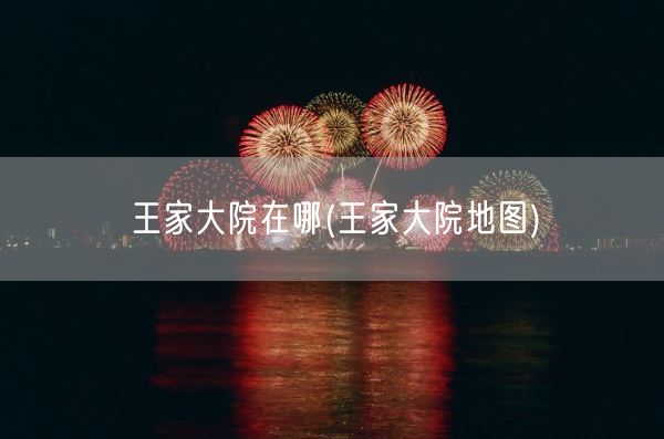 王家大院在哪(王家大院地图)(图1)