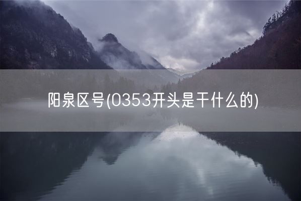 阳泉区号(0353开头是干什么的)(图1)