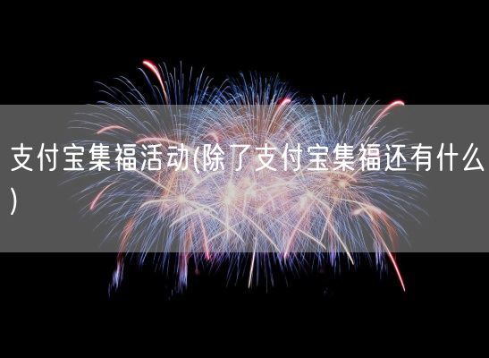 支付宝集福活动(除了支付宝集福还有什么)(图1)