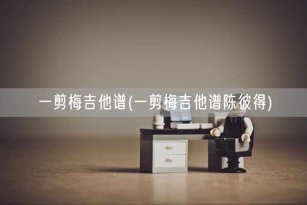 一剪梅吉他谱(一剪梅吉他谱陈彼得)(图1)