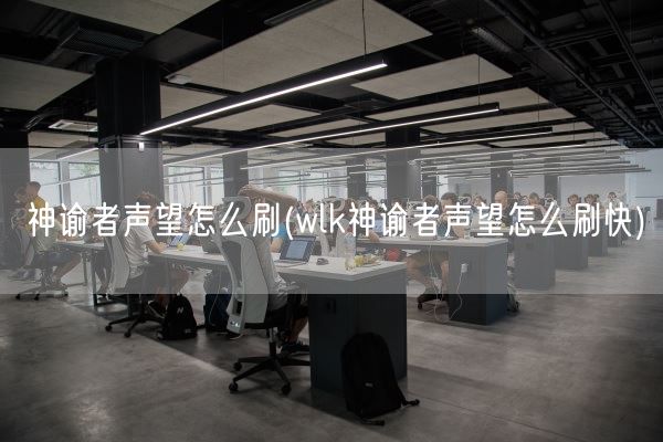 神谕者声望怎么刷(wlk神谕者声望怎么刷快)(图1)