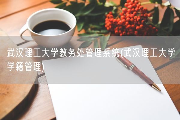 武汉理工大学教务处管理系统(武汉理工大学学籍管理)(图1)