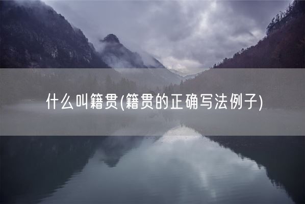 什么叫籍贯(籍贯的正确写法例子)(图1)