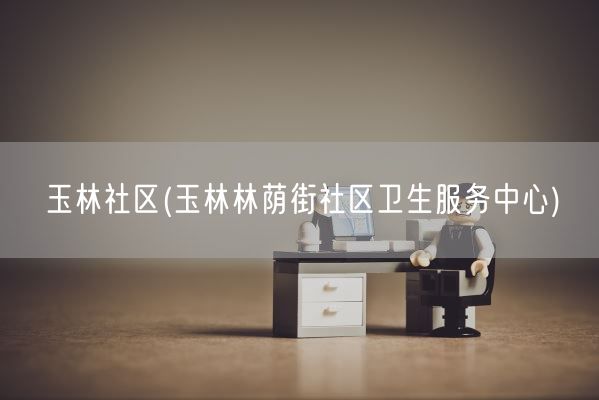 玉林社区(玉林林荫街社区卫生服务中心)(图1)