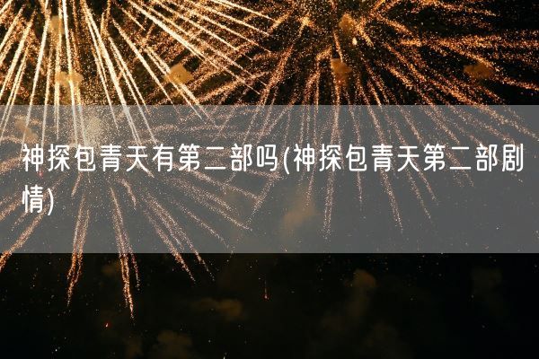 神探包青天有第二部吗(神探包青天第二部剧情)(图1)