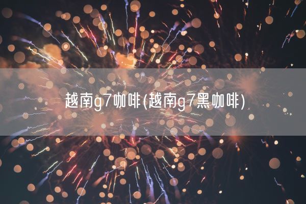 越南g7咖啡(越南g7黑咖啡)(图1)