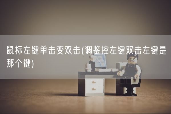 鼠标左键单击变双击(调鉴控左键双击左键是那个键)(图1) 鼠标左键单击变双击(调鉴控左键双击左键是那个键)(图1)