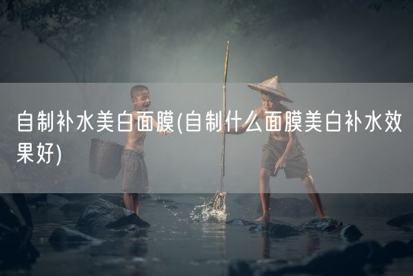 自制补水美白面膜(自制什么面膜美白补水效果好)(图1)