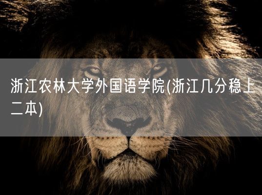浙江农林大学外国语学院(浙江几分稳上二本)(图1)