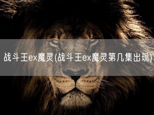 战斗王ex魔灵(战斗王ex魔灵第几集出现)(图1)