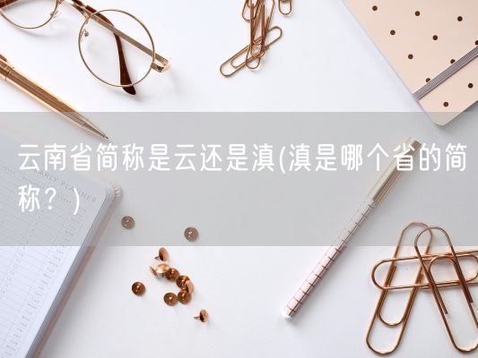 云南省简称是云还是滇(滇是哪个省的简称？)(图1)