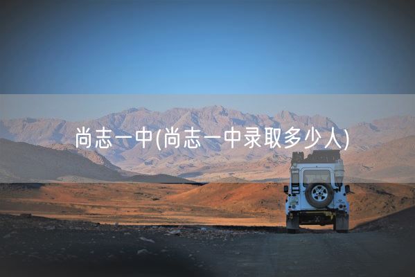 尚志一中(尚志一中录取多少人)(图1) 尚志一中(尚志一中录取多少人)(图1)