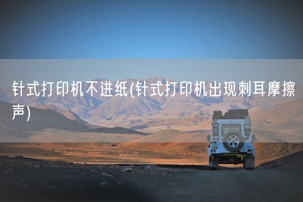 针式打印机不进纸(针式打印机出现刺耳摩擦声)(图1) 针式打印机不进纸(针式打印机出现刺耳摩擦声)(图1)