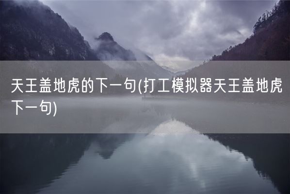 天王盖地虎的下一句(打工模拟器天王盖地虎下一句)(图1)