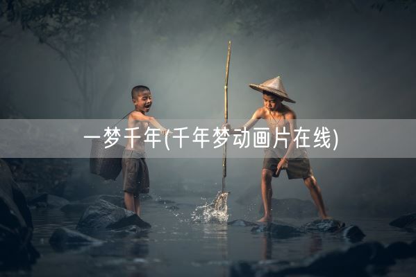 一梦千年(千年梦动画片在线)(图1)