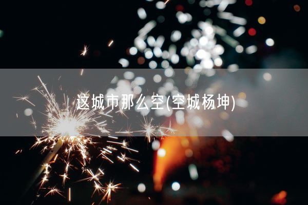 这城市那么空(空城杨坤)(图1) 这城市那么空(空城杨坤)(图1)