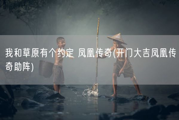 我和草原有个约定 凤凰传奇(开门大吉凤凰传奇助阵)(图1) 我和草原有个约定 凤凰传奇(开门大吉凤凰传奇助阵)(图1)