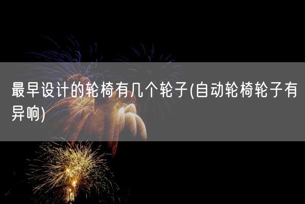 最早设计的轮椅有几个轮子(自动轮椅轮子有异响)(图1)