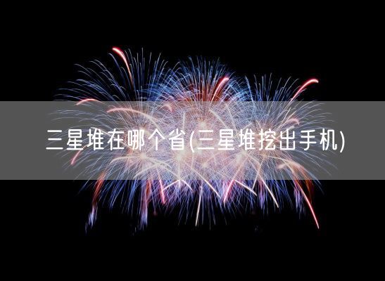 三星堆在哪个省(三星堆挖出手机)(图1)