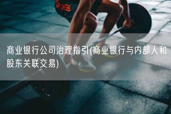 商业银行公司治理指引(商业银行与内部人和股东关联交易)(图1)