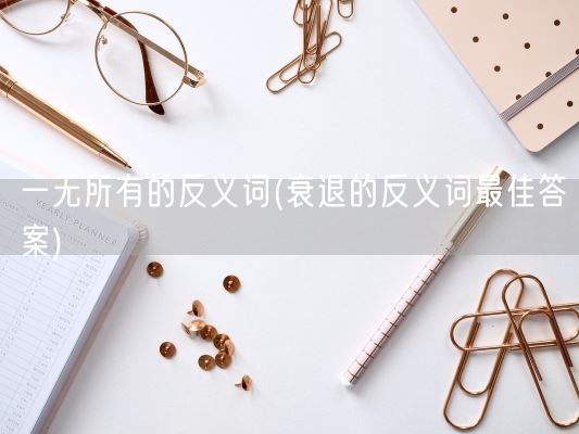 一无所有的反义词(衰退的反义词最佳答案)(图1) 一无所有的反义词(衰退的反义词最佳答案)(图1)