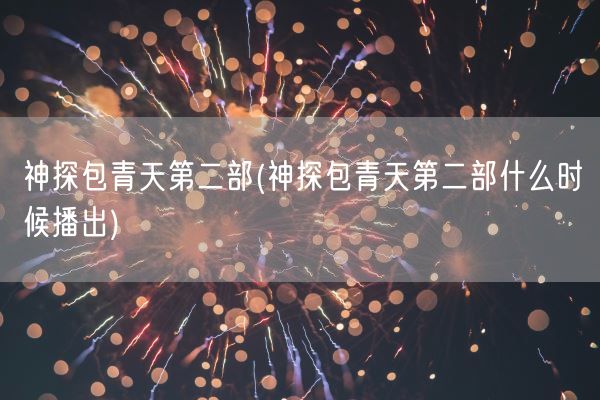 神探包青天第二部(神探包青天第二部什么时候播出)(图1)