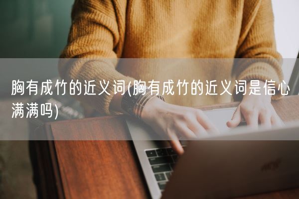 胸有成竹的近义词(胸有成竹的近义词是信心满满吗)(图1)