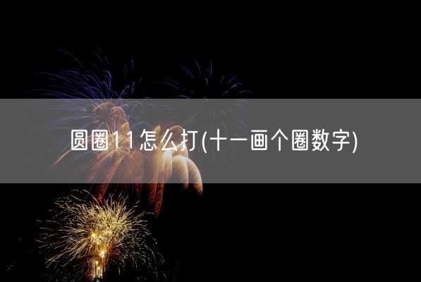 圆圈11怎么打(十一画个圈数字)(图1)