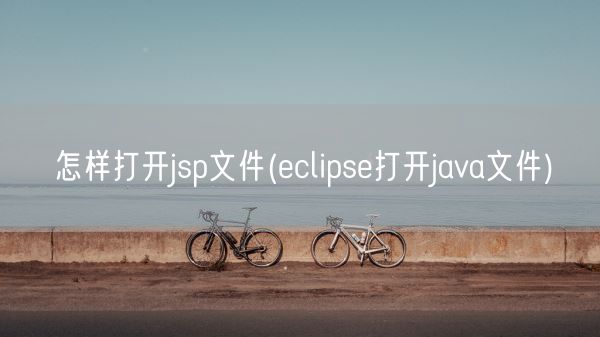 怎样打开jsp文件(eclipse打开java文件)(图1) 怎样打开jsp文件(eclipse打开java文件)(图1)