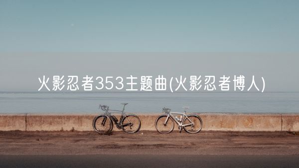火影忍者353主题曲(火影忍者博人)(图1) 火影忍者353主题曲(火影忍者博人)(图1)