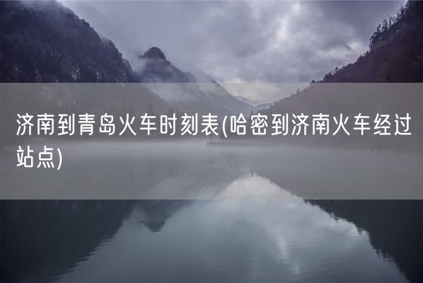 济南到青岛火车时刻表(哈密到济南火车经过站点)(图1) 济南到青岛火车时刻表(哈密到济南火车经过站点)(图1)